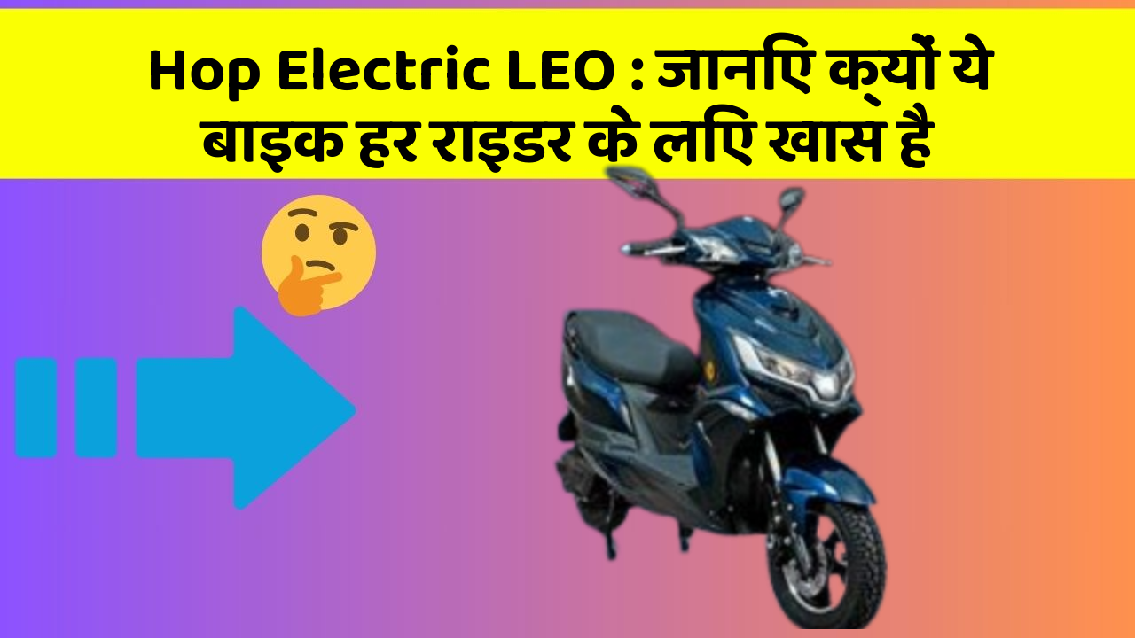 Hop Electric LEO: जानिए क्यों ये बाइक हर राइडर के लिए खास है