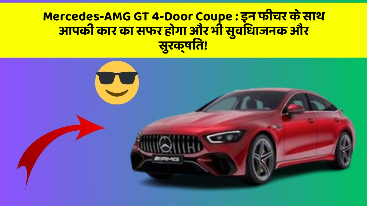 Mercedes-AMG GT 4-Door Coupe : इन फीचर के साथ आपकी कार का सफर होगा और भी सुविधाजनक और सुरक्षित!