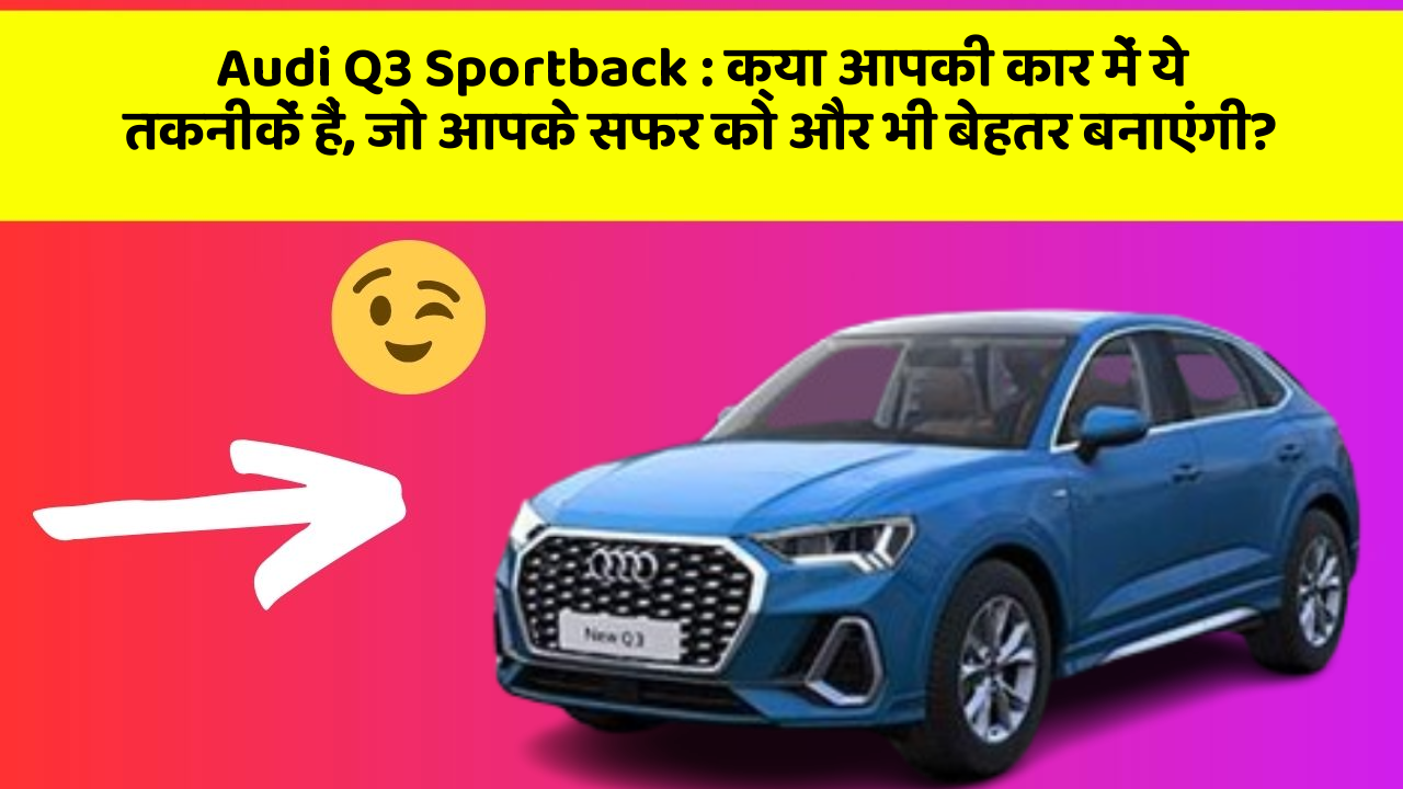 Audi Q3 Sportback: क्या आपकी कार में ये तकनीकें हैं, जो आपके सफर को और भी बेहतर बनाएंगी?