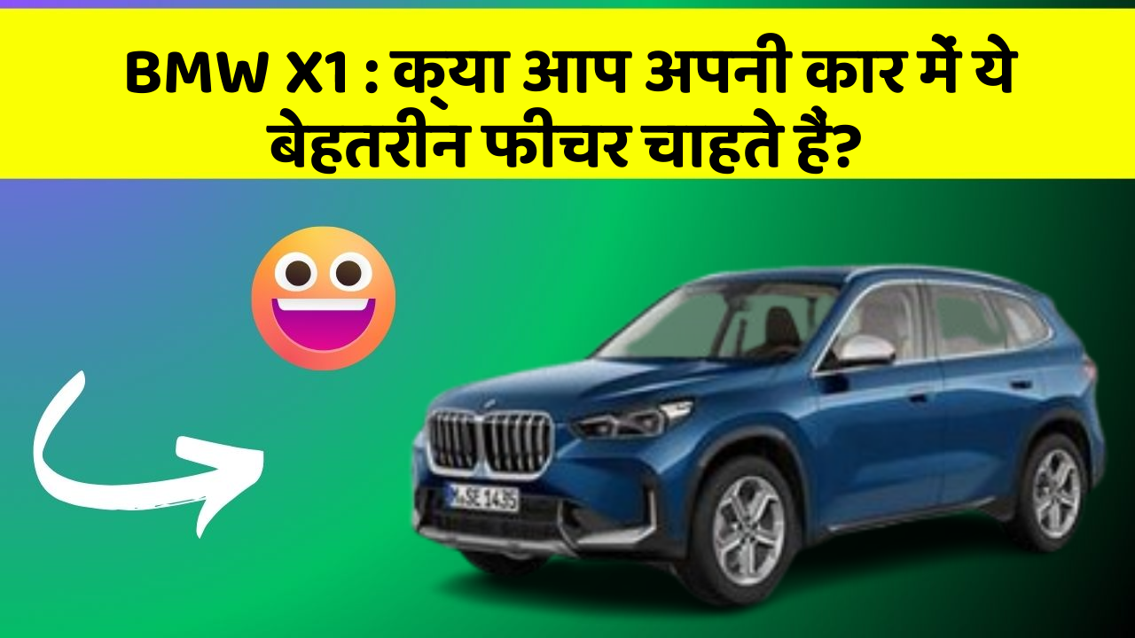 BMW X1 : क्या आप अपनी कार में ये बेहतरीन फीचर चाहते हैं?