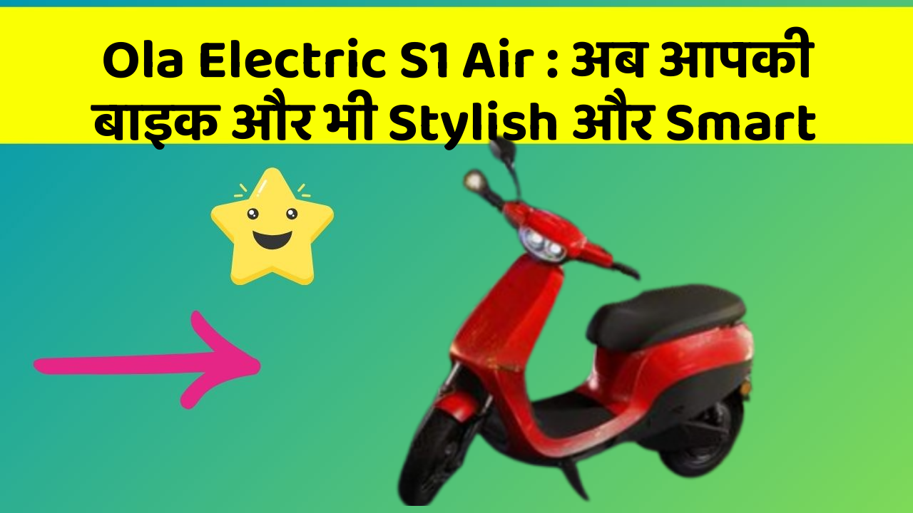 Ola Electric S1 Air : अब आपकी बाइक और भी Stylish और Smart